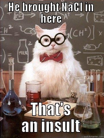 HE BROUGHT NACL IN HERE THAT'S AN INSULT Chemistry Cat