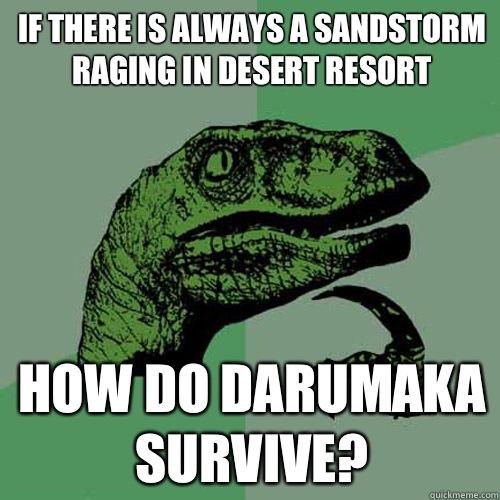 If there is always a sandstorm raging in Desert Resort How do Darumaka survive?  Philosoraptor