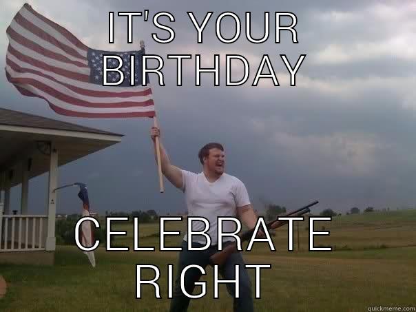 American Birthday - IT'S YOUR BIRTHDAY CELEBRATE RIGHT Overly Patriotic American