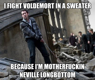 I fight Voldemort in a sweater Because I'm motherfuckin Neville Longbottom - I fight Voldemort in a sweater Because I'm motherfuckin Neville Longbottom  Neville owns