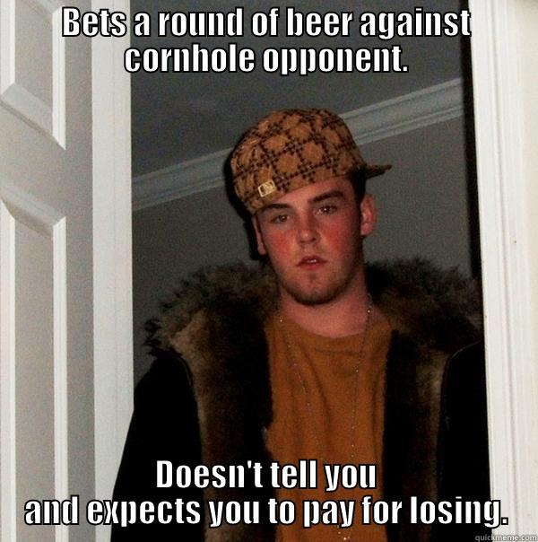 BETS A ROUND OF BEER AGAINST CORNHOLE OPPONENT. DOESN'T TELL YOU AND EXPECTS YOU TO PAY FOR LOSING. Scumbag Steve
