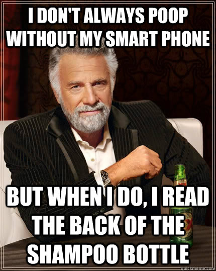 I don't always poop without my smart phone but when I do, I read the back of the shampoo bottle  The Most Interesting Man In The World