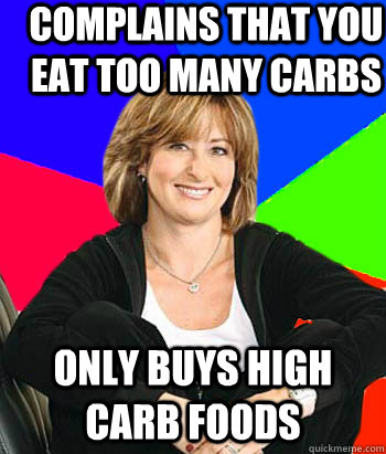 complains that you eat too many carbs only buys high carb foods  Sheltering Suburban Mom