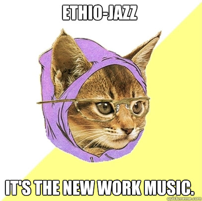Ethio-jazz  It's the new work music.  Hipster Kitty