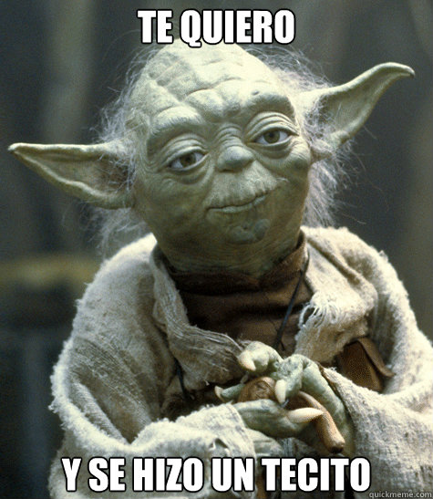 TE QUIERO  Y SE HIZO UN TECITO   Backwards Yoda
