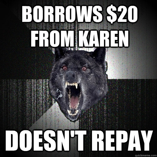 Borrows $20 from Karen Doesn't Repay  Insanity Wolf