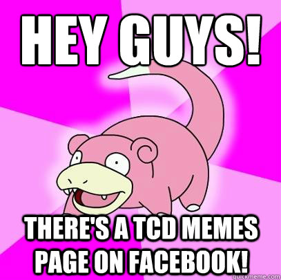 Hey GUYS! There's a TCD Memes Page on Facebook!  Slowpoke