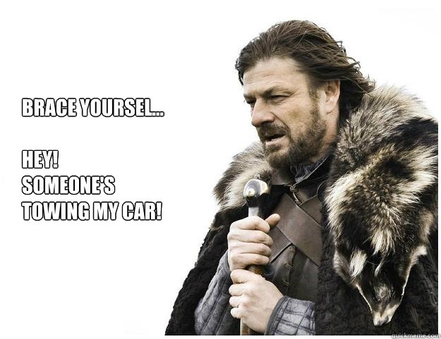 Brace yoursel...

hey! 
someone's towing my car!  Imminent Ned