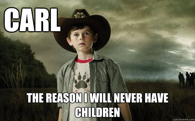 CARL THE REASON I WILL NEVER HAVE CHILDREN  