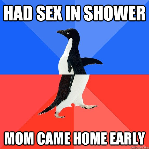 Had sex in shower Mom came home early  Socially Awkward Awesome Penguin