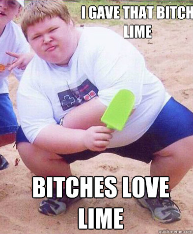 I gave that bitch lime bitches love lime - I gave that bitch lime bitches love lime  Fat Kid eats the whole cake