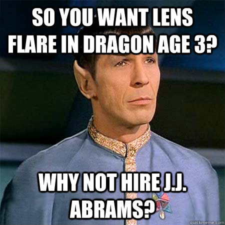 so you want lens flare in dragon age 3? why not hire j.j. abrams?  Condescending Spock