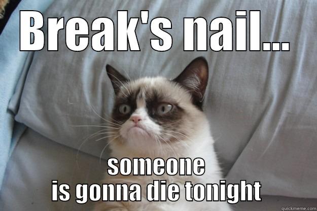 BREAK'S NAIL... SOMEONE IS GONNA DIE TONIGHT Grumpy Cat