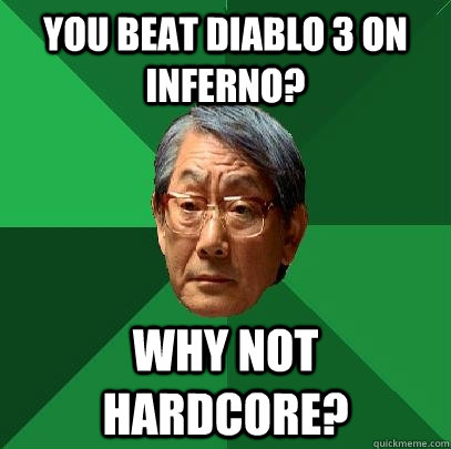 You beat Diablo 3 on Inferno? Why not Hardcore?  High Expectations Asian Father