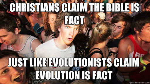 Christians claim the bible is fact
 Just like evolutionists claim evolution is fact  Sudden Clarity Clarence