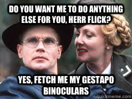 Do you want me to do anything else for you, herr flick? Yes, fetch me my gestapo binoculars  Herr Flick Allo Allo