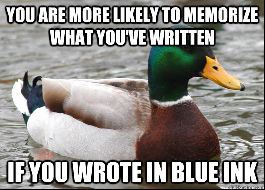 you are more likely to memorize what you've written if you wrote in blue ink  Actual Advice Mallard