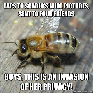 Faps to Scarjo's nude pictures, sent to four friends Guys, this is an invasion of her privacy!   Hivemind bee