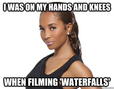 i was on my hands and knees when filming 'waterfalls'  Successful Black Woman