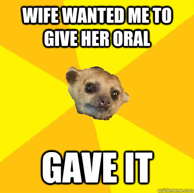 Wife wanted me to give her oral Gave it - Wife wanted me to give her oral Gave it  Kind Husband Kinkajou
