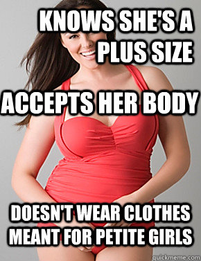 knows she's a plus size  Doesn't wear clothes meant for petite girls  Accepts her body   