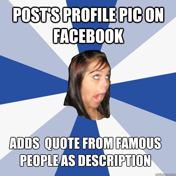 Post's profile pic on facebook  adds  quote from famous people as description  Annoying Facebook Girl