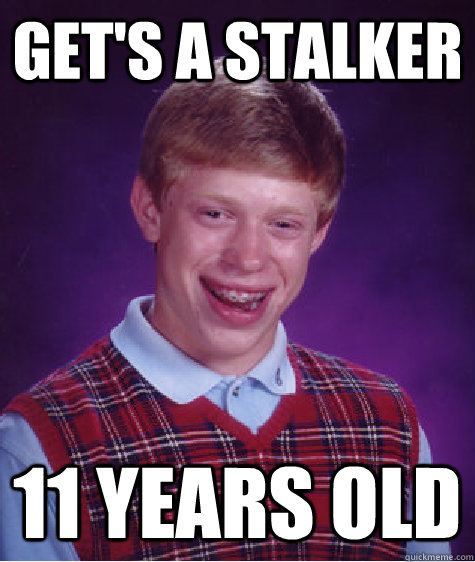 Get's a stalker 11 years old  Bad Luck Brian