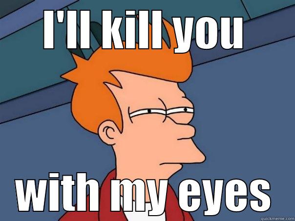 I'LL KILL YOU WITH MY EYES Futurama Fry