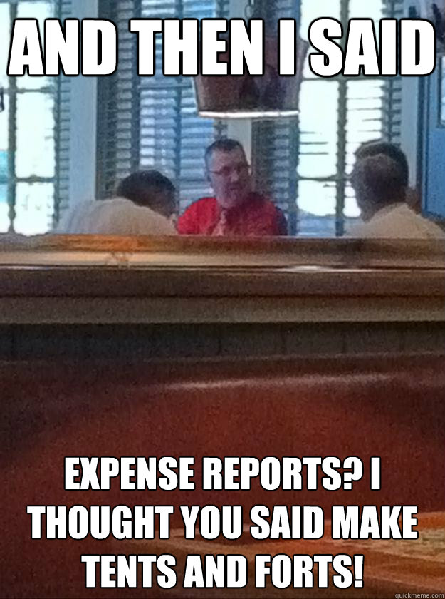 And then i said expense reports? i thought you said make tents and forts! - And then i said expense reports? i thought you said make tents and forts!  Business douche