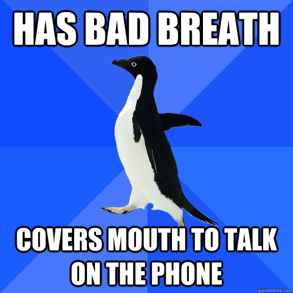 Has bad breath Covers mouth to talk on the phone  Socially Awkward Penguin