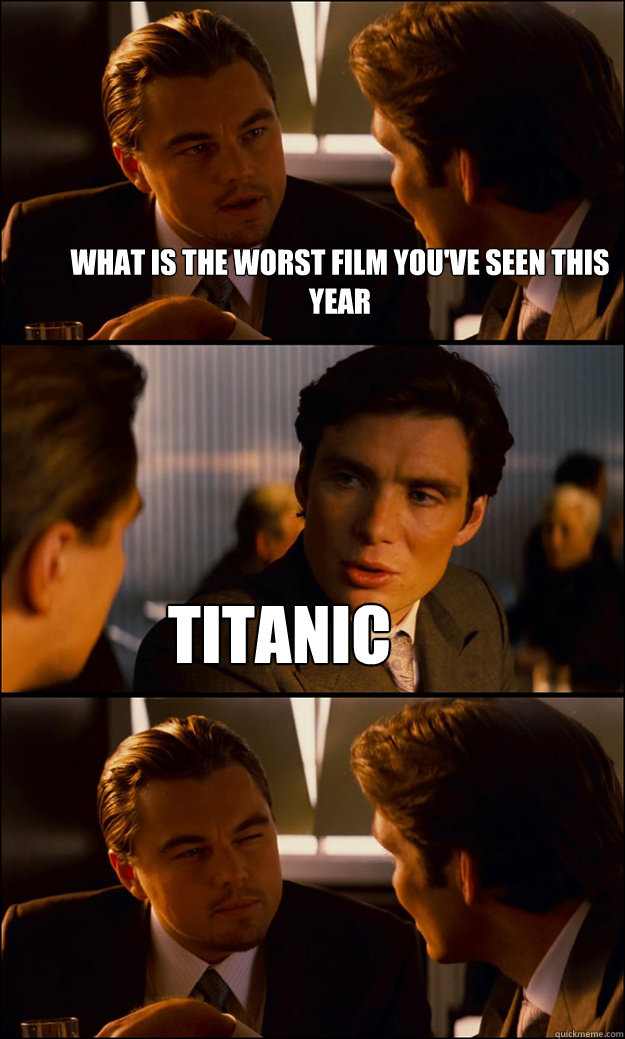 what is the worst film you've seen this year titanic  Inception