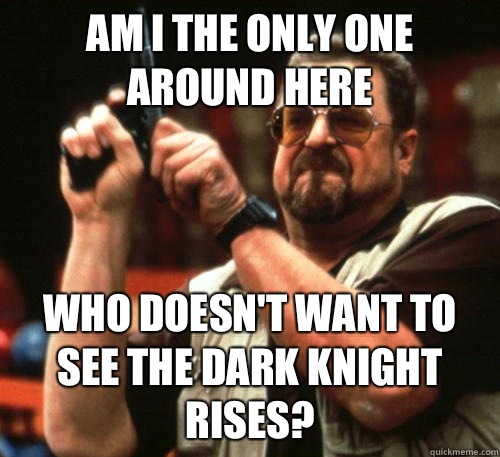 Am i the only one around here Who doesn't want to see the dark knight rises?  Am I The Only One Around Here