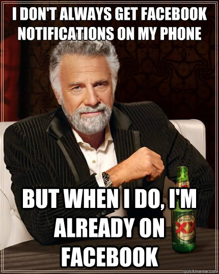 I don't always get Facebook notifications on my phone But when I do, I'm already on Facebook   The Most Interesting Man In The World