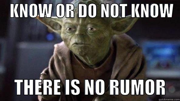 yoda knows lol -    KNOW OR DO NOT KNOW        THERE IS NO RUMOR    True dat, Yoda.