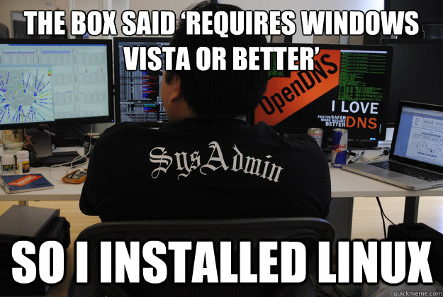 The box said ‘Requires Windows Vista or better’ So I installed LINUX - The box said ‘Requires Windows Vista or better’ So I installed LINUX  Success SysAdmin