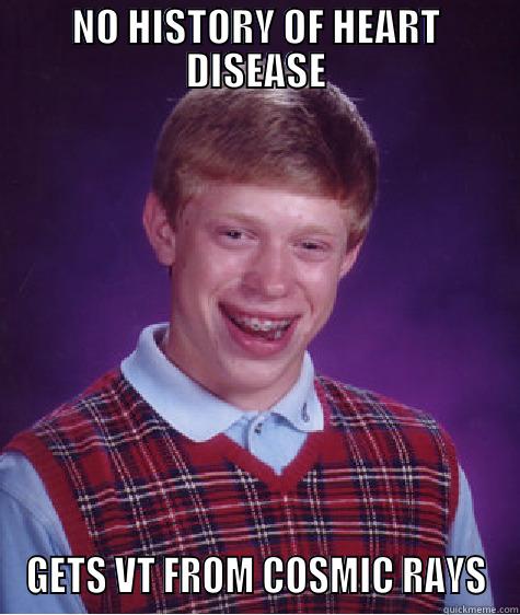 NO HISTORY OF HEART DISEASE GETS VT FROM COSMIC RAYS Bad Luck Brian