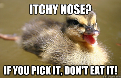 Itchy Nose? If you pick it, don't eat it!  