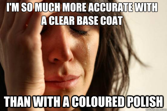 I'm so much more accurate with 
a clear base coat than with a coloured polish  First World Problems