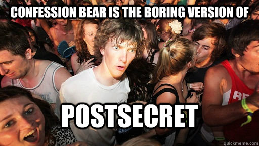 Confession Bear is the boring version of Postsecret  Sudden Clarity Clarence