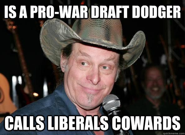 is a pro-war draft dodger calls liberals cowards  Scumbag Ted Nugent