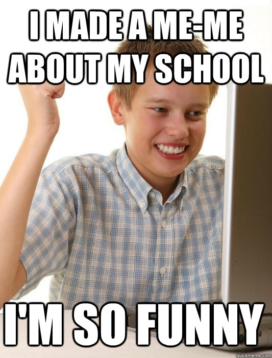 I made a me-me about my school I'm so funny  First Day on the Internet Kid