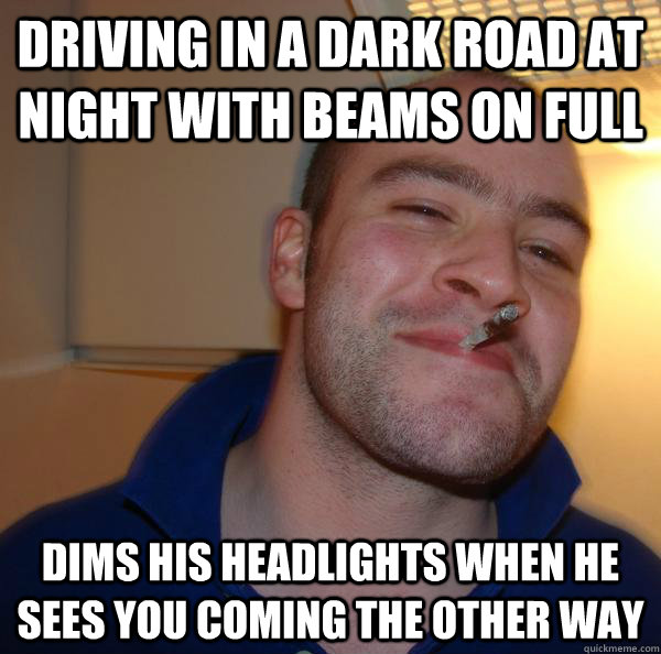 Driving in a dark road at night with beams on full Dims his headlights when he sees you coming the other way - Driving in a dark road at night with beams on full Dims his headlights when he sees you coming the other way  Misc