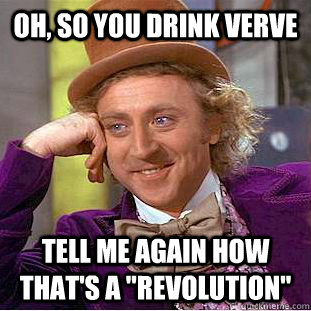 Oh, so you drink verve tell me again how that's a 