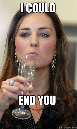 I could End you - I could End you  Kate Middleton