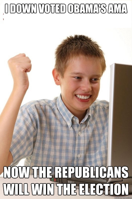 I down voted Obama's AMA Now the Republicans will win the election  1st Day Internet Kid