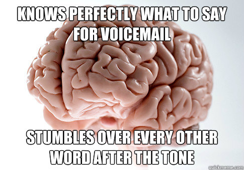 knows perfectly what to say for voicemail stumbles over every other word after the tone  Scumbag Brain