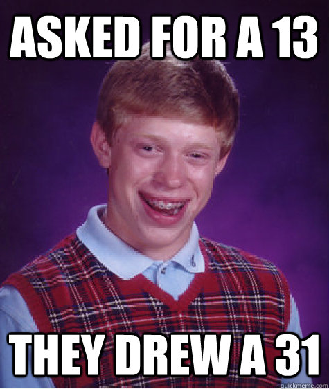 Asked for a 13 They drew a 31 - Asked for a 13 They drew a 31  Bad Luck Brian