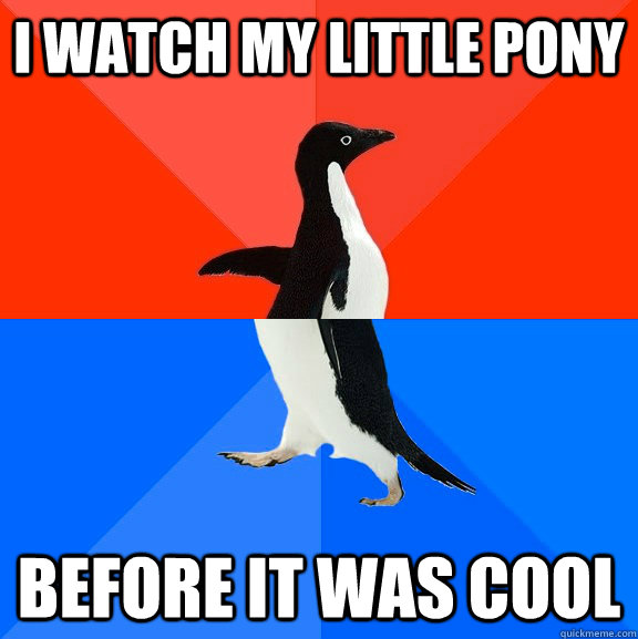 I WATCH MY LITTLE PONY before it was cool  Socially Awesome Awkward Penguin