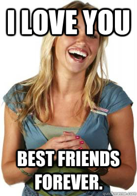 I LOVE YOU BEST FRIENDS FOREVER.  Friend Zone Fiona