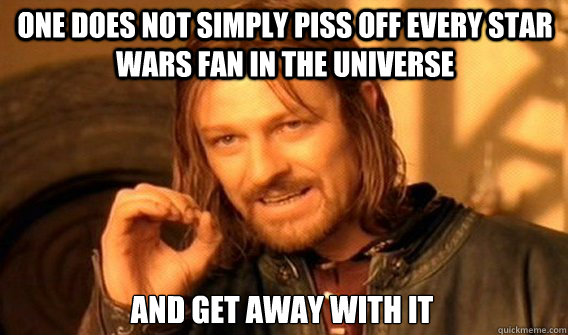 ONE DOES NOT SIMPLY PISS OFF EVERY STAR WARS FAN IN THE UNIVERSE AND GET AWAY WITH IT  One Does Not Simply